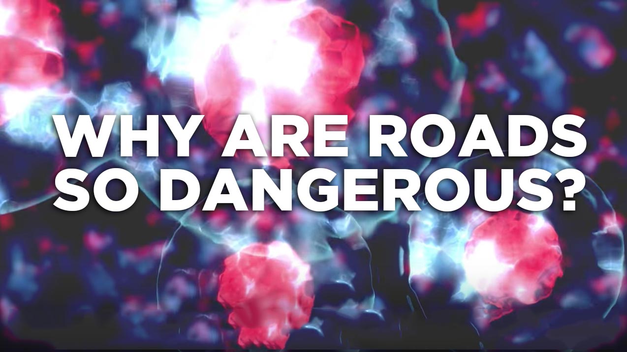 Why are roads so dangerous